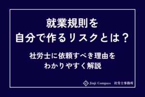 就業規則を自分で作るリスクとは？社労士に依頼すべき理由をわかりやすく解説