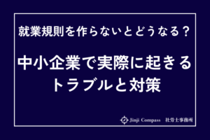 就業規則を作らないとどうなる？中小企業で実際に起きるトラブルと対策
