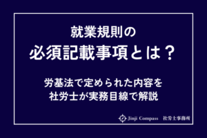 就業規則の必須記載事項とは？労基法で定められた内容を社労士が実務目線で解説
