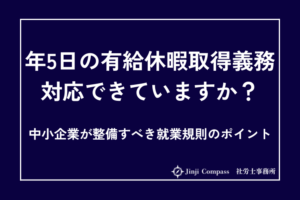 年5日の有給休暇取得義務、対応できていますか？中小企業が整備すべき就業規則のポイント